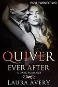 QUIVER EVER AFTER: A DARK ROMANCE  (PART TWENTY-TWO) by Laura Avery