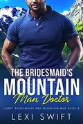 The Bridesmaid's Mountain Man Doctor  : A Curvy Girl Older Mountain Man Romance (Curvy Bridesmaids and Mountain Men #3) by Lexi Swift