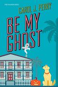 Be My Ghost (A Haunted Haven Mystery #1) by Carol J. Perry