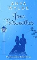 Jane Fairweather: A Madcap Regency Romance (The Fairweather Sisters #4) by Anya Wylde