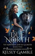 Due North (The Northern Shifter Legacies #2) by Kelsey Gamble