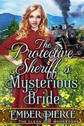 The Protective Sheriff’s Mysterious Bride: A Clean Western Historical Romance Novel by Ember Pierce