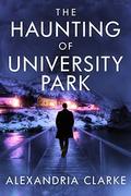 The Haunting of University Park (A Riveting Haunted House Mystery #20) by Alexandria Clarke
