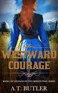 Westward Courage (Courage on the Oregon Trail #1) by A.T. Butler