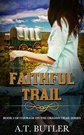 Faithful Trail (Courage on the Oregon Trail #2) by A.T. Butler