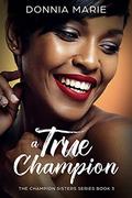 A True Champion (The Champion Sisters #3) by Donnia Marie