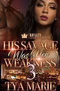 His Savage Was Her Weakness 3 (His Savage Was Her Weakness #3) by Tya Marie