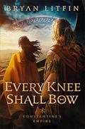 Every Knee Shall Bow (Constantine's Empire #2) by Bryan M. Litfin