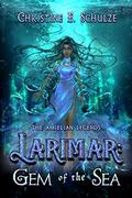 Larimar: Gem of the Sea (The Amielian Legends #1) by Christine E. Schulze