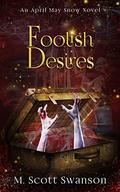 Foolish Desires; April May Snow Novel #4: A Paranormal Fiction Thriller Novel by M. Scott Swanson