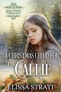 A Christmas Child for Callie (Mail-Order Brides' First Christmas #2) by Elissa Strati