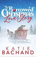 A Borrowed Christmas Love Story: A sweet enemies to lovers Christmas romance. by Katie Bachand