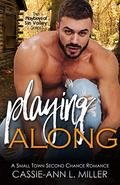 Playing Along: A Small Town Second Chance Romance by Cassie-Ann L. Miller