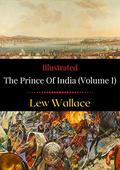 The Prince of India : Or, Why Constantinople Fell, Volume I  (Illustrated) by Lew Wallace