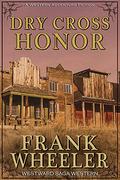 Dry Cross Honor  (Westward Saga Western)  (A Western Adventure Fiction) by Frank Wheeler