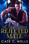 The Tyrant Alpha's Rejected Mate by Cate C. Wells