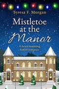 Mistletoe at the Manor: A heart-warming festive romance by Teresa F. Morgan