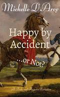 Happy by Accident... or Not?: A Pride and Prejudice variation by Michelle D'Arcy