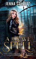 A Grave Spell (The Spellwork Files #1) by Jenna Collett