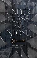 Under Glass And Stone (Byrne House #1) by A.N. Willis