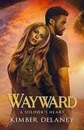Wayward (A Soldier's Heart #1) by Kimber Delaney
