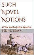 Such Novel Notions: A Pride and Prejudice Variation by Eselle Teays