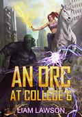 An Orc at College 6: A Contemporary Sword and Sorcery Harem Fantasy (An Orc at College #6) by Liam Lawson
