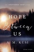 Hope Between Us (Shattered Cove #8) by A.M. Kusi