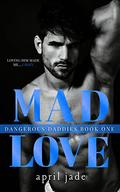 Mad Love (Dangerous Daddies #1) by April Jade