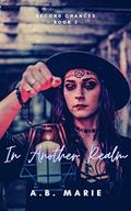 In Another Realm: Second Chances - Book Two by A.B. Marie