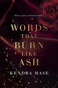 Words That Burn Like Ash by Kendra Mase