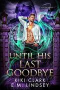 Until His Last Goodbye by Kiki Clark, E.M. Lindsey