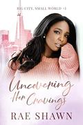 Uncovering Her Cravings (Big City, Small World #1) by Rae Shawn