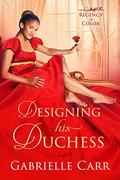 Designing His Duchess (Regency in Color #3) by Gabrielle Carr