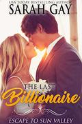 The Last Billionaire: Escape to Sun Valley (Grant Brothers Billionaire Boss Romance #8) by Sarah Gay
