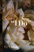 Don't Say "I Do" by Ivy Whitaker