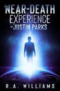 The Near-Death Experience of Justin Parks by R.A. Williams