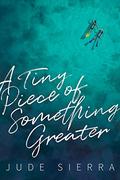 A Tiny Piece of Something Greater by Jude Sierra