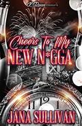 Cheers To My New N*gga by Jana Sullivan