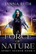 A Force of Nature (Spirit Seeker #1) by Janna Ruth