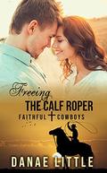 Freeing the Calf Roper: A Christian Rodeo Romance (Faithful Cowboys #4) by Danae Little