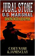 Jubal Stone: U.S. Marshal: Dancing With A Dead Man: A Western Adventure Sequel by Casey Nash, James Clay