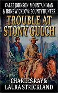 Caleb Johnson: Mountain Man and Irine Wicklow: Bounty Hunter: Trouble at Stony Gulch by Charles Ray and Laura Strickland