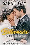 The Billionaire Fake Fiancé: Escape to Sun Valley (Grant Brothers Billionaire Boss Romance #7) by Sarah Gay