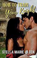 How to Train Your Knight (Medieval Romance ) by Stella Marie Alden