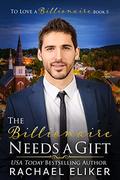 The Billionaire Needs a Gift: A Sweet Second Chance Billionaire Romance (To Love a Billionaire #5) by Rachael Eliker