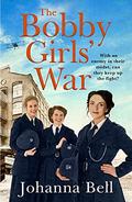 The Bobby Girls' War: Book Four in a gritty, uplifting WW1 series about Britain's first ever female police officers by Johanna Bell