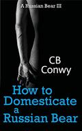 How to Domesticate a Russian Bear (Russian Bear #3) by C.B. Conwy