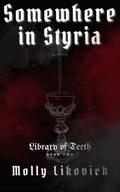 Somewhere in Styria: Library of Teeth Book Two by Molly Likovich