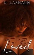 To Be Loved (The Things Unseen #2) by K. Lashaun